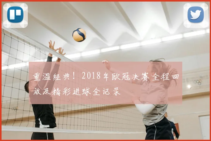 重温经典！2018年欧冠决赛全程回放及精彩进球全记录