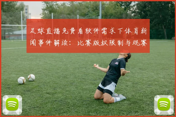 足球直播免费看软件需求下体育新闻事件解读：比赛版权限制与观赛渠道变化影响