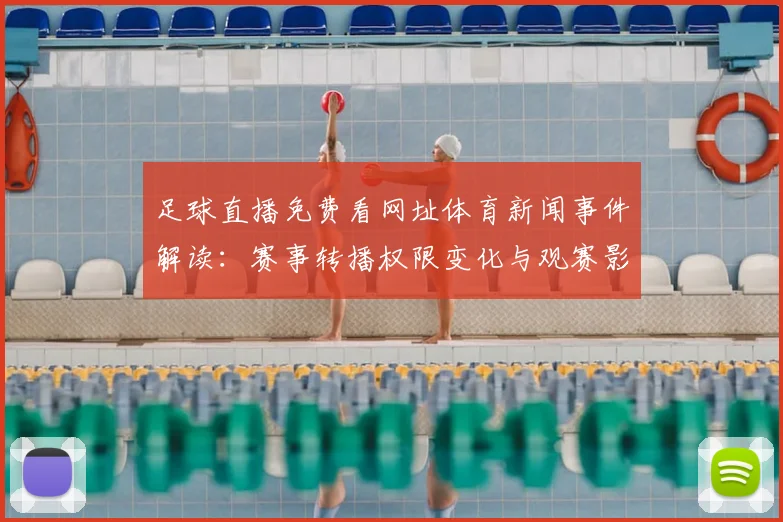 足球直播免费看网址体育新闻事件解读：赛事转播权限变化与观赛影响