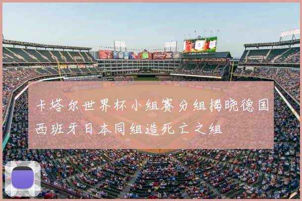卡塔尔世界杯小组赛分组揭晓德国西班牙日本同组造死亡之组