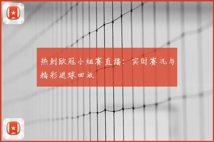 热刺欧冠小组赛直播：实时赛况与精彩进球回放