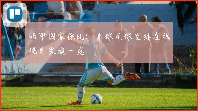 西甲国家德比：乐球足球直播在线观看渠道一览