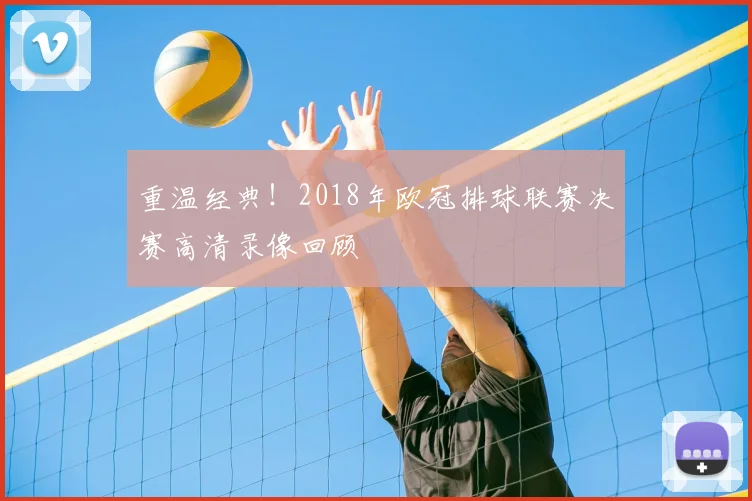 重温经典！2018年欧冠排球联赛决赛高清录像回顾