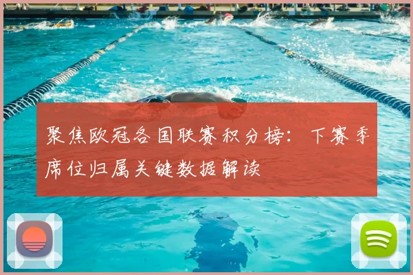 聚焦欧冠各国联赛积分榜：下赛季席位归属关键数据解读
