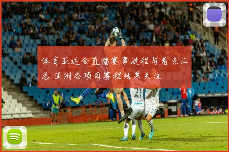 体育亚运会直播赛事进程与看点汇总 亚洲各项目赛程结果关注