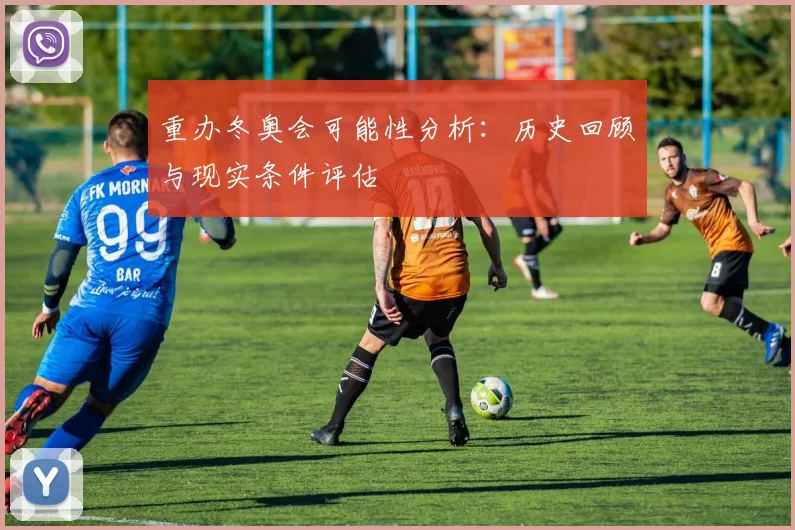 重办冬奥会可能性分析：历史回顾与现实条件评估