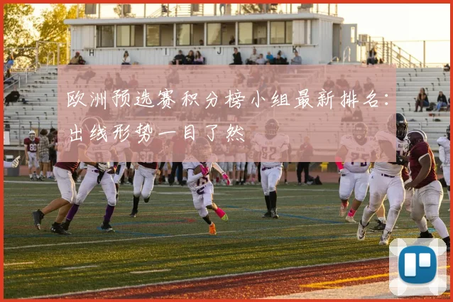 欧洲预选赛积分榜小组最新排名：出线形势一目了然