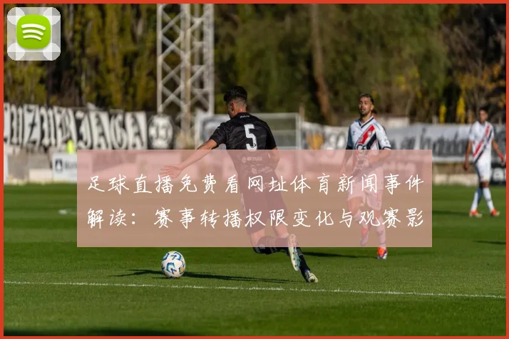 足球直播免费看网址体育新闻事件解读：赛事转播权限变化与观赛影响