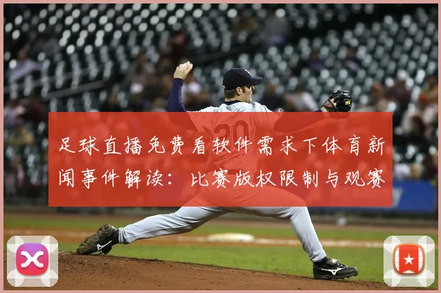 足球直播免费看软件需求下体育新闻事件解读：比赛版权限制与观赛渠道变化影响