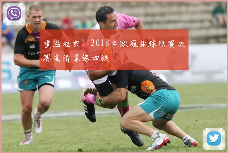 重温经典！2018年欧冠排球联赛决赛高清录像回顾