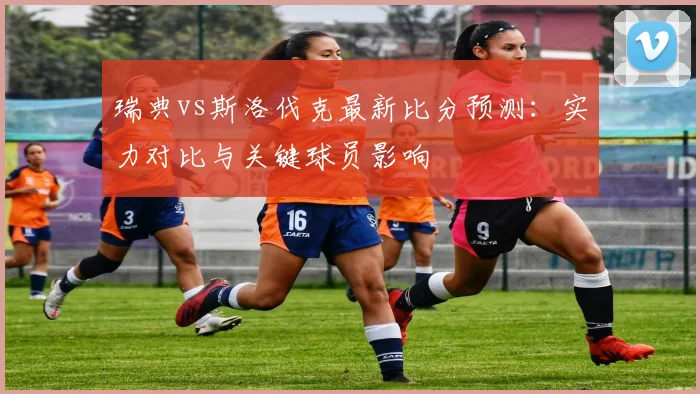 瑞典vs斯洛伐克最新比分预测：实力对比与关键球员影响